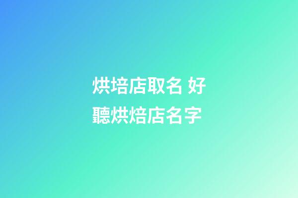 烘培店取名 好聽烘焙店名字-第1張-店鋪起名-玄機派